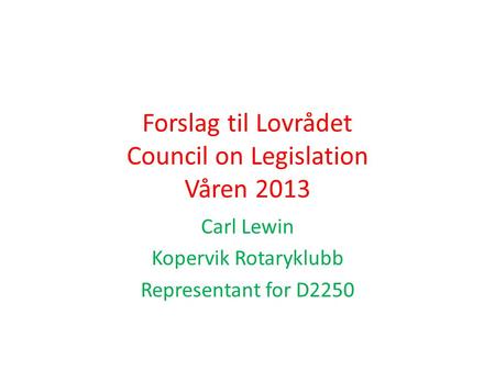 Forslag til Lovrådet Council on Legislation Våren 2013 Carl Lewin Kopervik Rotaryklubb Representant for D2250.