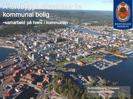 Å forebygge utkastelser fra kommunal bolig -samarbeid på tvers i kommunen Gunhild Ørsland Tobiassen, Kristiansand kommune.