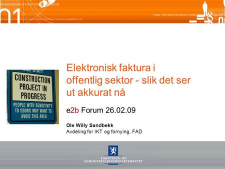 Elektronisk faktura i offentlig sektor - slik det ser ut akkurat nå e2b Forum 26.02.09 Ole Willy Sandbekk Avdeling for IKT og fornying, FAD.
