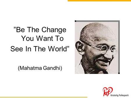”Be The Change You Want To