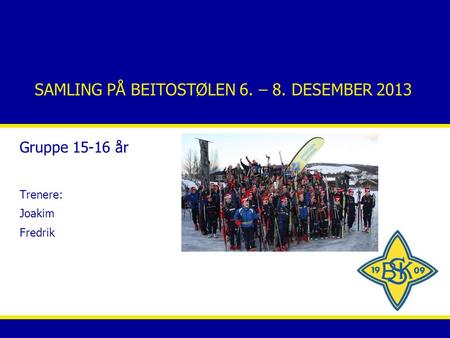 SAMLING PÅ BEITOSTØLEN 6. – 8. DESEMBER 2013 Gruppe 15-16 år Trenere: Joakim Fredrik.