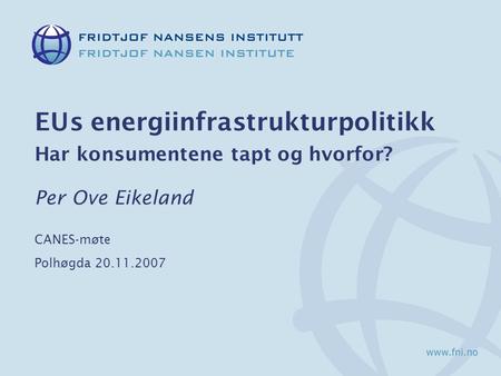EUs energiinfrastrukturpolitikk Har konsumentene tapt og hvorfor? Per Ove Eikeland CANES-møte Polhøgda 20.11.2007.