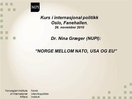Norwegian Institute of International Affairs Norsk Utenrikspolitisk Institutt Kurs i internasjonal politikk Oslo, Fanehallen, 26. november 2010 Dr. Nina.