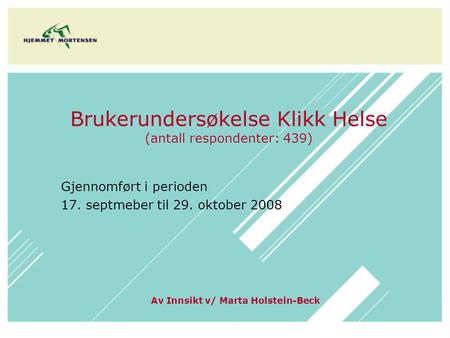 Brukerundersøkelse Klikk Helse (antall respondenter: 439) Gjennomført i perioden 17. septmeber til 29. oktober 2008 Av Innsikt v/ Marta Holstein-Beck.