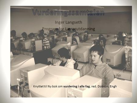 Inger Langseth Program for Lærerutdanning Knyttet til Ny bok om vurdering i alle fag, red. Dobson, Engh.