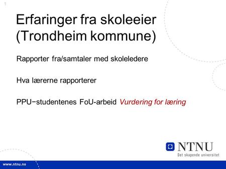 1 Erfaringer fra skoleeier (Trondheim kommune) Rapporter fra/samtaler med skoleledere Hva lærerne rapporterer PPU−studentenes FoU-arbeid Vurdering for.