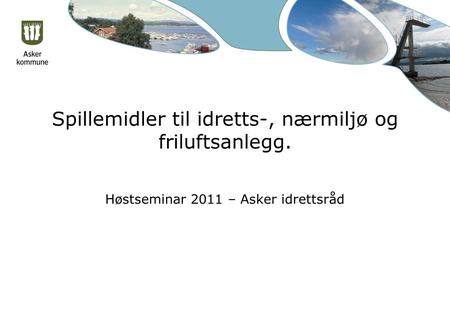 Spillemidler til idretts-, nærmiljø og friluftsanlegg. Høstseminar 2011 – Asker idrettsråd.