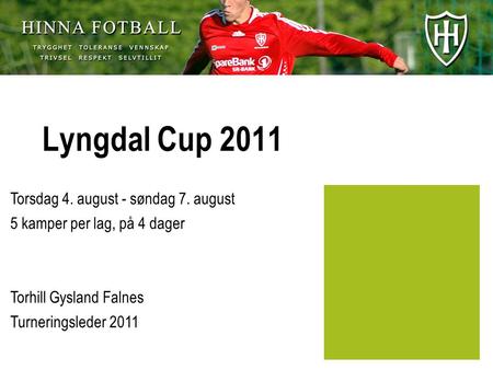 Lyngdal Cup 2011 Torsdag 4. august - søndag 7. august 5 kamper per lag, på 4 dager Torhill Gysland Falnes Turneringsleder 2011.