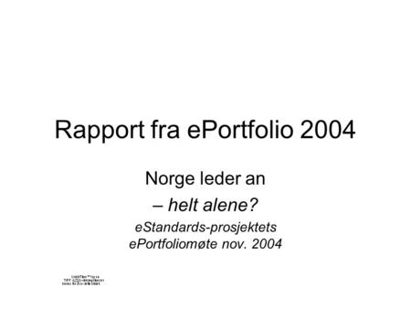 Rapport fra ePortfolio 2004 Norge leder an – helt alene? eStandards-prosjektets ePortfoliomøte nov. 2004.