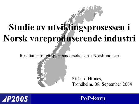 PoP-korn Studie av utviklingsprosessen i Norsk vareproduserende industri Resultater fra en spørreundersøkelsen i Norsk industri Richard Hilmes, Trondheim,