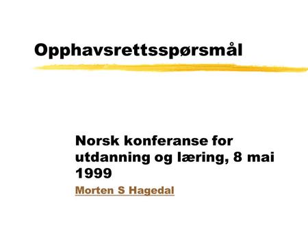 Opphavsrettsspørsmål Norsk konferanse for utdanning og læring, 8 mai 1999 Morten S Hagedal.