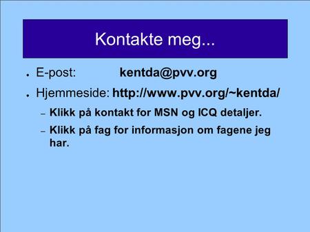 Kontakte meg... ● E-post: ● Hjemmeside:  – Klikk på kontakt for MSN og ICQ detaljer. – Klikk på fag for informasjon.