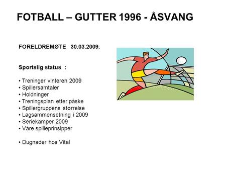 FOTBALL – GUTTER 1996 - ÅSVANG FORELDREMØTE 30.03.2009. Sportslig status : Treninger vinteren 2009 Spillersamtaler Holdninger Treningsplan etter påske.