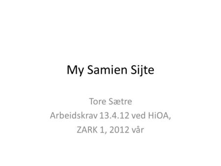 My Samien Sijte Tore Sætre Arbeidskrav 13.4.12 ved HiOA, ZARK 1, 2012 vår.
