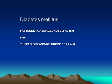 Diabetes mellitus FASTENDE PLASMAGLUKOSE ≥ 7,0 mM eller TILFELDIG PLASMAGLUKOSE ≥ 11,1 mM.