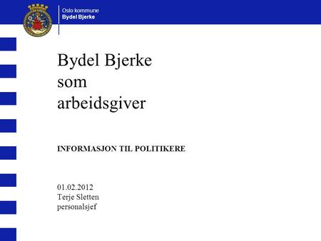 Oslo kommune Bydel Bjerke som arbeidsgiver INFORMASJON TIL POLITIKERE 01.02.2012 Terje Sletten personalsjef.