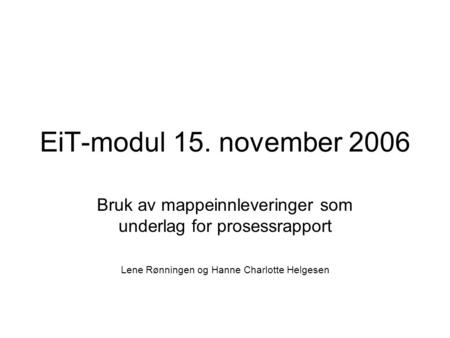 EiT-modul 15. november 2006 Bruk av mappeinnleveringer som underlag for prosessrapport Lene Rønningen og Hanne Charlotte Helgesen.