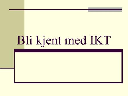 Bli kjent med IKT. © Eduke as Basisferdigheter 1. Lese 2. Skrive 3. Regne 4. Muntlig fremstilling 5. IKT.