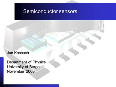 Jan Kocbach Department of Physics University of Bergen November 2000 Semiconductor sensors.