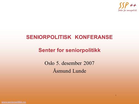 Www.seniorpolitikk.no 1 SENIORPOLITISK KONFERANSE Senter for seniorpolitikk Oslo 5. desember 2007 Åsmund Lunde.