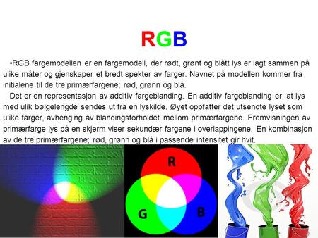 RGB •RGB fargemodellen er en fargemodell, der rødt, grønt og blått lys er lagt sammen på ulike måter og gjenskaper et bredt spekter av farger. Navnet på.