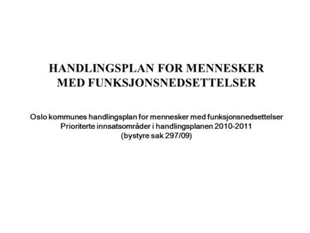 HANDLINGSPLAN FOR MENNESKER MED FUNKSJONSNEDSETTELSER Oslo kommunes handlingsplan for mennesker med funksjonsnedsettelser Prioriterte innsatsområder.