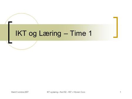 Mardi 9 octobre 2007IKT og læring – Huin102 - H07 v/ Myriam Coco1 IKT og Læring – Time 1.
