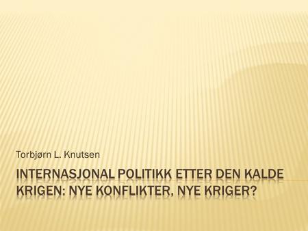 Torbjørn L. Knutsen Internasjonal politikk etter den kalde krigen: Nye konflikter, nye kriger?
