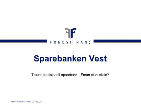 Fondsfinans Research, 20 July, 2014 Sparebanken Vest Traust, tradisjonell sparebank - Foran et veiskille?
