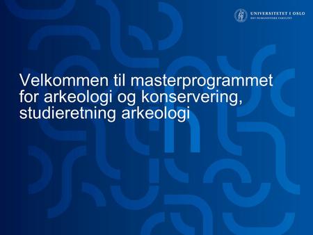 Velkommen til masterprogrammet for arkeologi og konservering, studieretning arkeologi Tor Egil Førland.