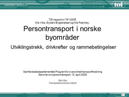TØI-rapport nr 761/2005 Nils Vibe, Øystein Engebretsen og Nils Fearnley: Persontransport i norske byområder Samferdselsdepartementets Program for overordnet.