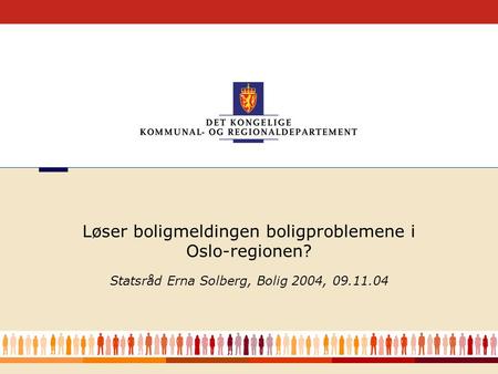1 Løser Statsråd Erna Solberg, Bolig 2004, 09.11.04 Løser boligmeldingen boligproblemene i Oslo-regionen?