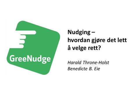 Harald Throne-Holst Benedicte B. Eie Nudging – hvordan gjøre det lett å velge rett?