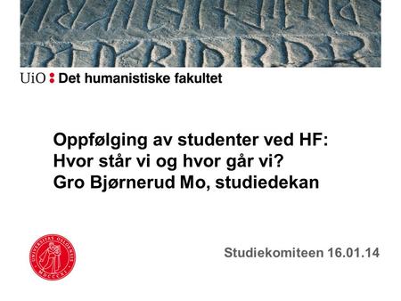 Oppfølging av studenter ved HF: Hvor står vi og hvor går vi? Gro Bjørnerud Mo, studiedekan Studiekomiteen 16.01.14.