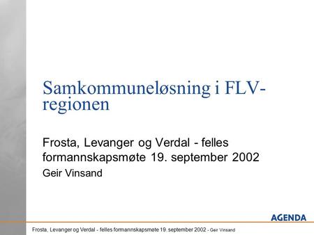 Frosta, Levanger og Verdal - felles formannskapsmøte 19. september 2002 - Geir Vinsand Samkommuneløsning i FLV- regionen Frosta, Levanger og Verdal - felles.