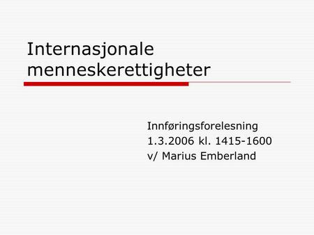 Internasjonale menneskerettigheter Innføringsforelesning 1.3.2006 kl. 1415-1600 v/ Marius Emberland.