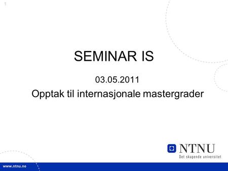 1 SEMINAR IS 03.05.2011 Opptak til internasjonale mastergrader.