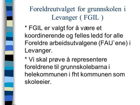 Foreldreutvalget for grunnskolen i Levanger ( FGIL ) * FGIL er valgt for å være et koordinerende og felles ledd for alle Foreldre arbeidsutvalgene (FAU`ene)