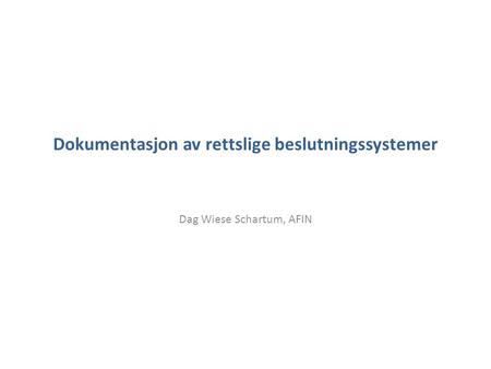 Dokumentasjon av rettslige beslutningssystemer Dag Wiese Schartum, AFIN.