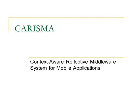 CARISMA Context-Aware Reflective Middleware System for Mobile Applications.