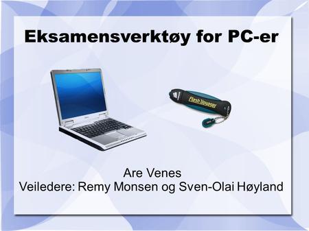 Eksamensverktøy for PC-er Are Venes Veiledere: Remy Monsen og Sven-Olai Høyland.