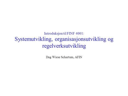 Introduksjon til FINF 4001: Systemutvikling, organisasjonsutvikling og regelverksutvikling Dag Wiese Schartum, AFIN.