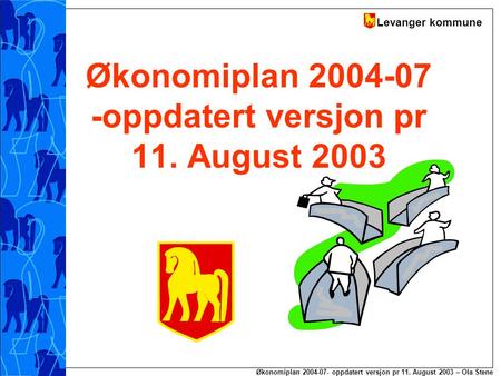 Levanger kommune Økonomiplan 2004-07- oppdatert versjon pr 11. August 2003 – Ola Stene Økonomiplan 2004-07 -oppdatert versjon pr 11. August 2003.