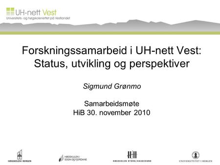 Forskningssamarbeid i UH-nett Vest: Status, utvikling og perspektiver Sigmund Grønmo Samarbeidsmøte HiB 30. november 2010.
