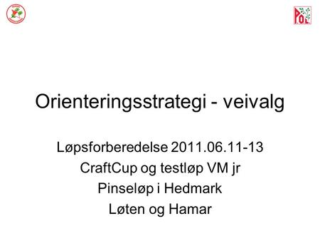 Orienteringsstrategi - veivalg Løpsforberedelse 2011.06.11-13 CraftCup og testløp VM jr Pinseløp i Hedmark Løten og Hamar.