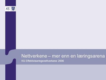 Nettverkene – mer enn en læringsarena KS Effektiviseringsnettverkene 2006.