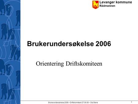 Levanger kommune Rådmannen Brukerundersøkelse 2006 – Driftskomiteen 27.09.06 – Ola Stene 1 Brukerundersøkelse 2006 Orientering Driftskomiteen.