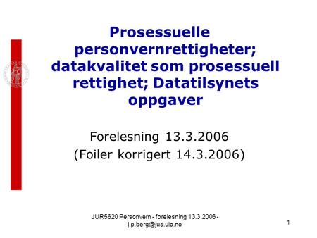 JUR5620 Personvern - forelesning 13.3.2006 - 1 Prosessuelle personvernrettigheter; datakvalitet som prosessuell rettighet; Datatilsynets.