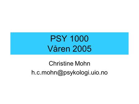 Christine Mohn h.c.mohn@psykologi.uio.no PSY 1000 Våren 2005 Christine Mohn h.c.mohn@psykologi.uio.no.