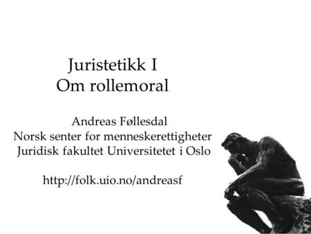 Juristetikk I Om rollemoral Andreas Føllesdal Norsk senter for menneskerettigheter Juridisk fakultet Universitetet i Oslo http://folk.uio.no/andreasf.